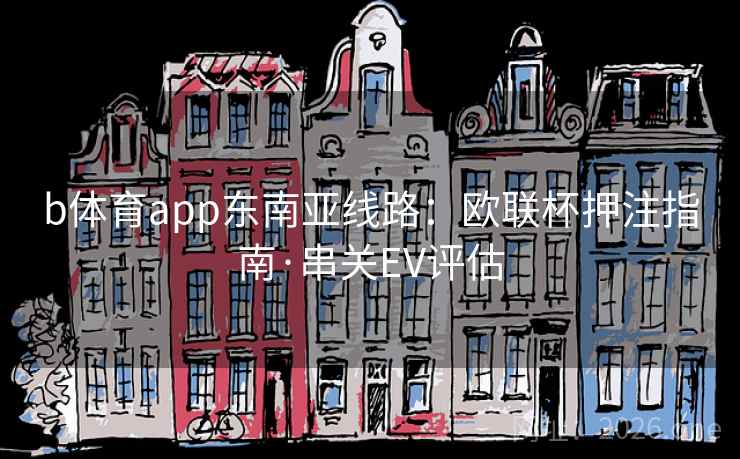b体育app东南亚线路:欧联杯押注指南·串关EV评估  第2张 b体育app东南亚线路:欧联杯押注指南·串关EV评估  第2张