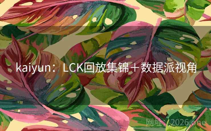 kaiyun:LCK回放集锦+数据派视角  第1张 kaiyun:LCK回放集锦+数据派视角  第1张