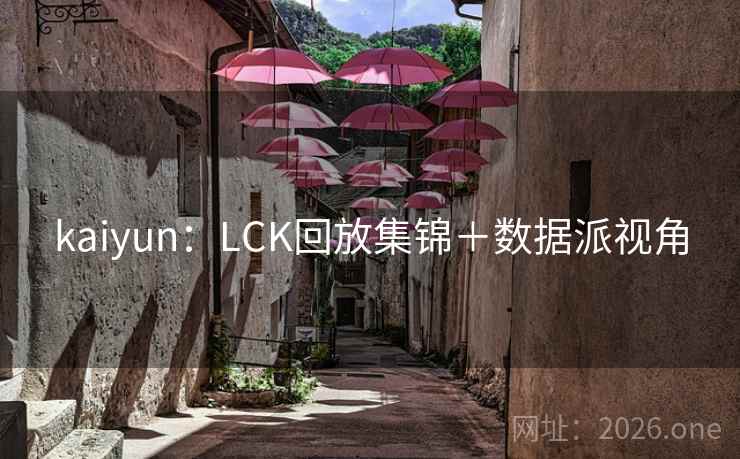 kaiyun:LCK回放集锦+数据派视角  第2张 kaiyun:LCK回放集锦+数据派视角  第2张