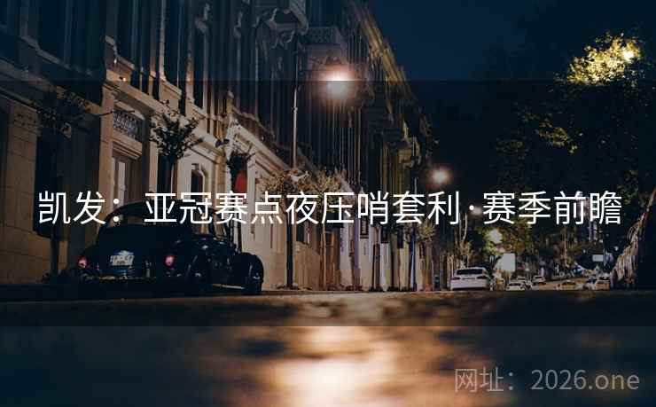 凯发:亚冠赛点夜压哨套利·赛季前瞻  第2张 凯发:亚冠赛点夜压哨套利·赛季前瞻  第2张