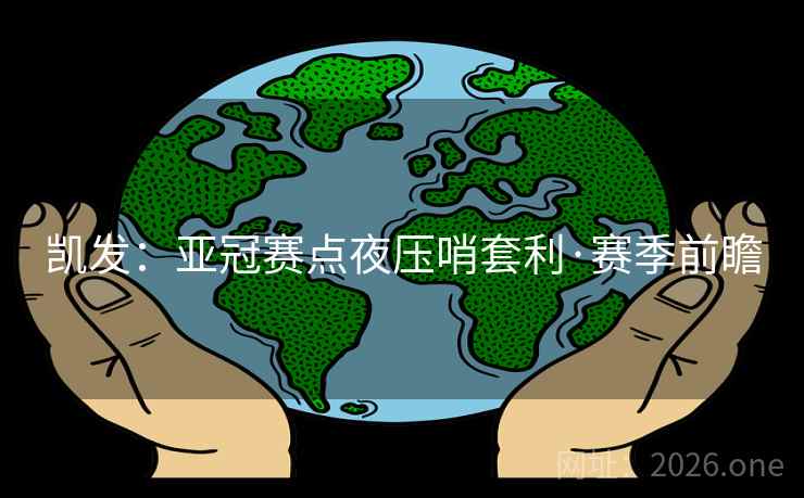凯发:亚冠赛点夜压哨套利·赛季前瞻  第1张 凯发:亚冠赛点夜压哨套利·赛季前瞻  第1张