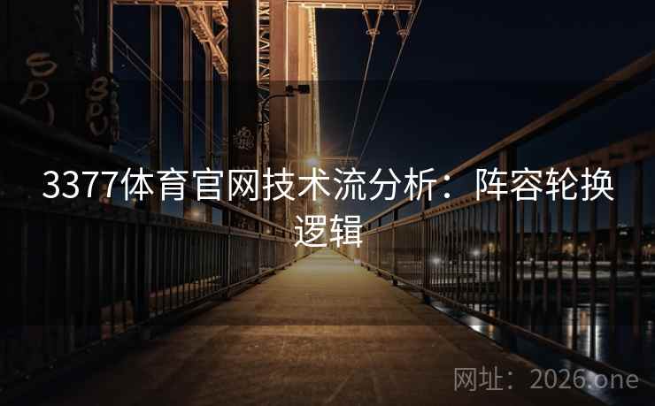 3377体育官网技术流分析:阵容轮换逻辑  第1张 3377体育官网技术流分析:阵容轮换逻辑  第1张