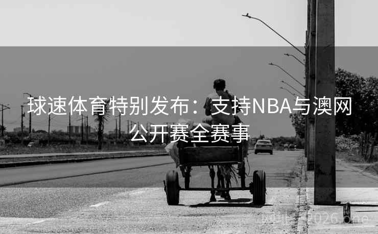 球速体育特别发布:支持NBA与澳网公开赛全赛事  第2张 球速体育特别发布:支持NBA与澳网公开赛全赛事  第2张