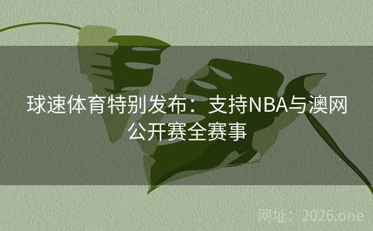 球速体育特别发布:支持NBA与澳网公开赛全赛事  第1张 球速体育特别发布:支持NBA与澳网公开赛全赛事  第1张