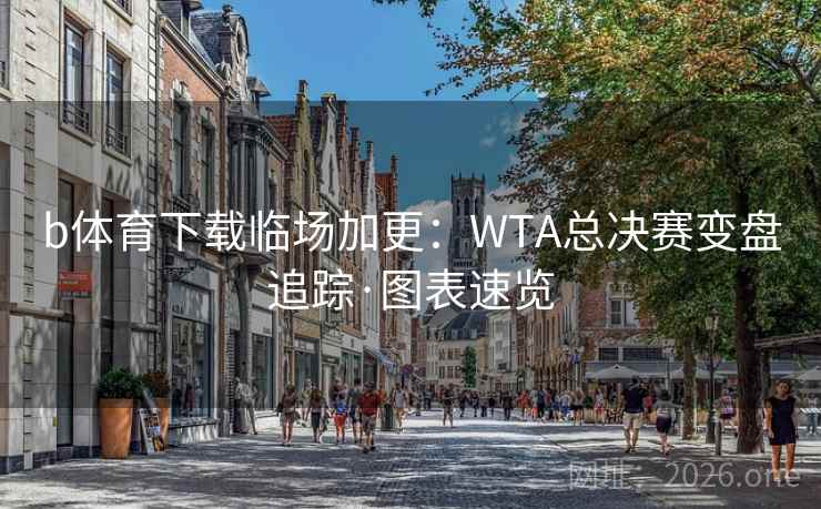 b体育下载临场加更:WTA总决赛变盘追踪·图表速览  第2张 b体育下载临场加更:WTA总决赛变盘追踪·图表速览  第2张