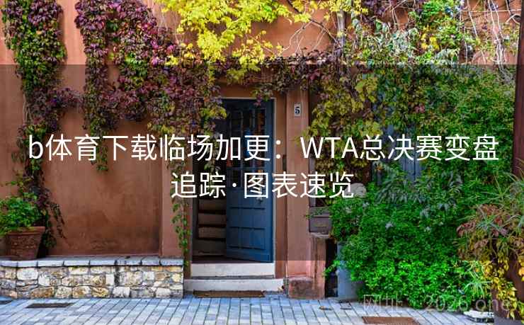 b体育下载临场加更:WTA总决赛变盘追踪·图表速览  第1张 b体育下载临场加更:WTA总决赛变盘追踪·图表速览  第1张