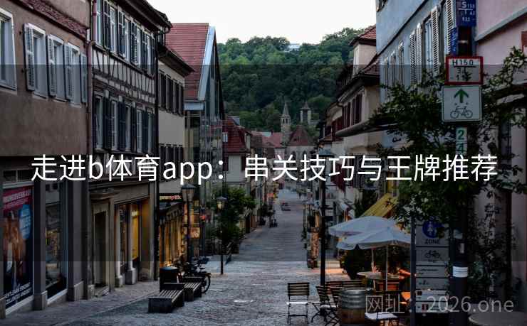 走进b体育app:串关技巧与王牌推荐  第1张 走进b体育app:串关技巧与王牌推荐  第1张