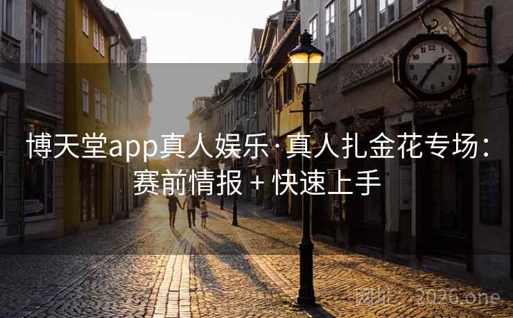 博天堂app真人娱乐·真人扎金花专场:赛前情报 + 快速上手  第1张 博天堂app真人娱乐·真人扎金花专场:赛前情报 + 快速上手  第1张