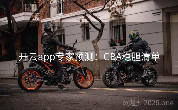 开云app专家预测:CBA稳胆清单  第2张 开云app专家预测:CBA稳胆清单  第2张