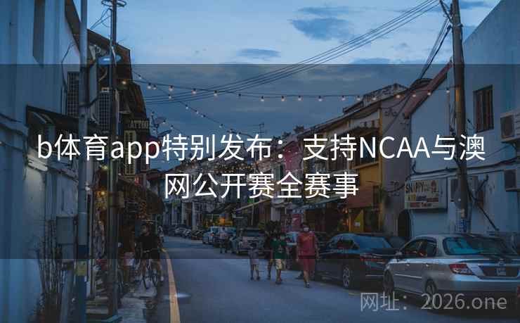 b体育app特别发布:支持NCAA与澳网公开赛全赛事  第1张 b体育app特别发布:支持NCAA与澳网公开赛全赛事  第1张