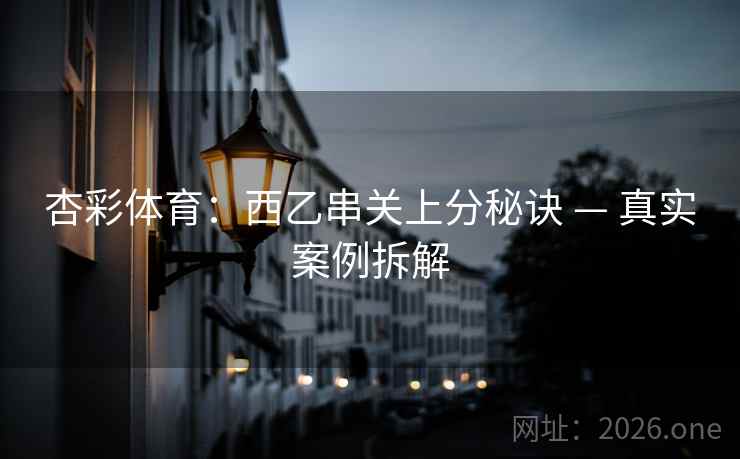 杏彩体育:西乙串关上分秘诀 — 真实案例拆解  第2张 杏彩体育:西乙串关上分秘诀 — 真实案例拆解  第2张