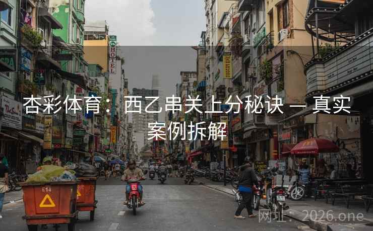 杏彩体育:西乙串关上分秘诀 — 真实案例拆解  第1张 杏彩体育:西乙串关上分秘诀 — 真实案例拆解  第1张
