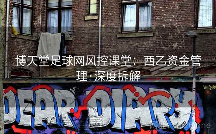 博天堂足球网风控课堂:西乙资金管理·深度拆解  第1张 博天堂足球网风控课堂:西乙资金管理·深度拆解  第1张