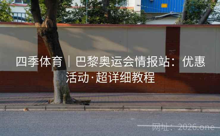四季体育|巴黎奥运会情报站:优惠活动·超详细教程  第2张 四季体育|巴黎奥运会情报站:优惠活动·超详细教程  第2张