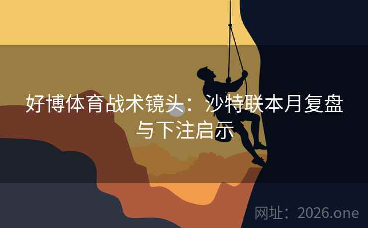 好博体育战术镜头:沙特联本月复盘与下注启示  第1张 好博体育战术镜头:沙特联本月复盘与下注启示  第1张