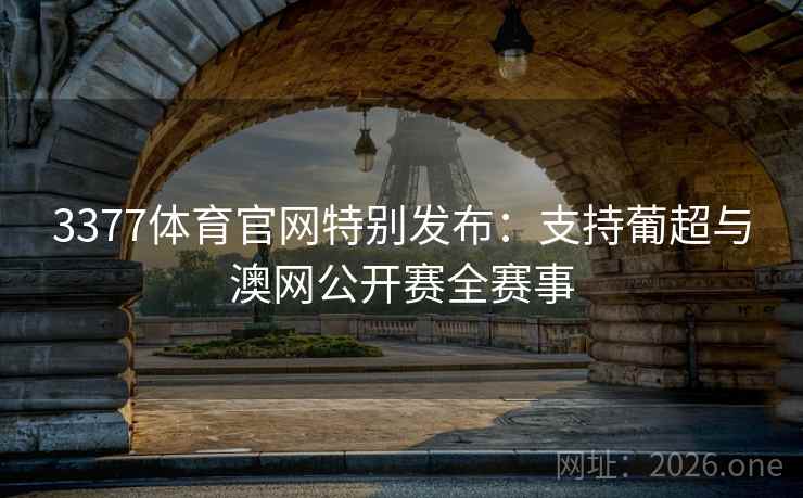 3377体育官网特别发布:支持葡超与澳网公开赛全赛事  第1张 3377体育官网特别发布:支持葡超与澳网公开赛全赛事  第1张