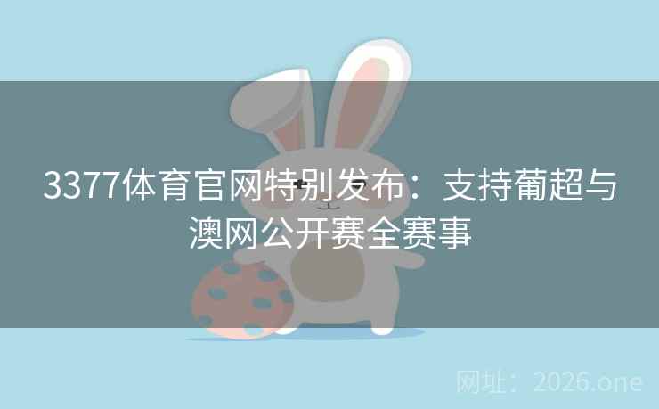 3377体育官网特别发布:支持葡超与澳网公开赛全赛事  第2张 3377体育官网特别发布:支持葡超与澳网公开赛全赛事  第2张