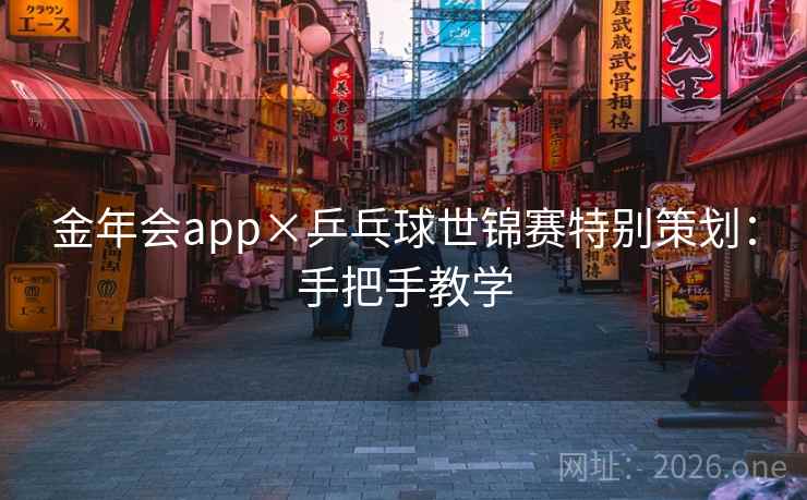 金年会app×乒乓球世锦赛特别策划：手把手教学  第1张