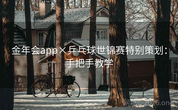 金年会app×乒乓球世锦赛特别策划：手把手教学  第2张