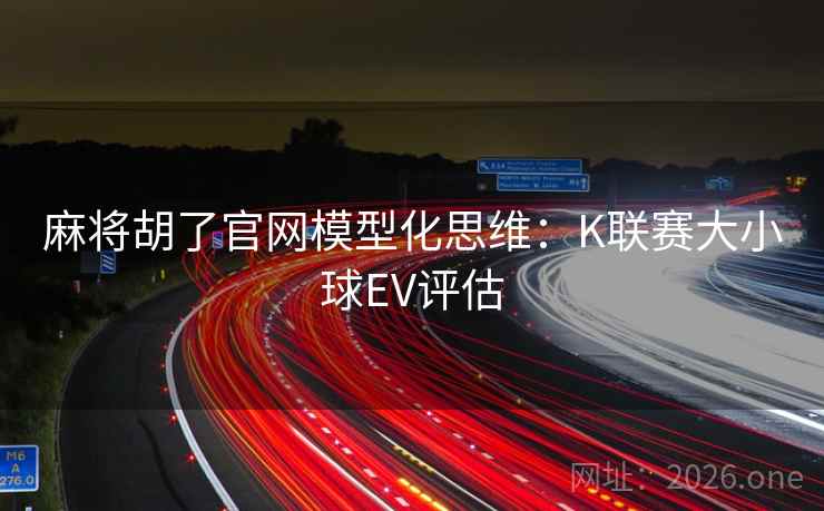 麻将胡了官网模型化思维:K联赛大小球EV评估  第1张 麻将胡了官网模型化思维:K联赛大小球EV评估  第1张