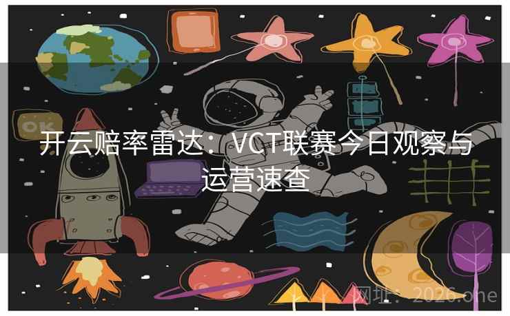 开云赔率雷达:VCT联赛今日观察与运营速查  第2张 开云赔率雷达:VCT联赛今日观察与运营速查  第2张