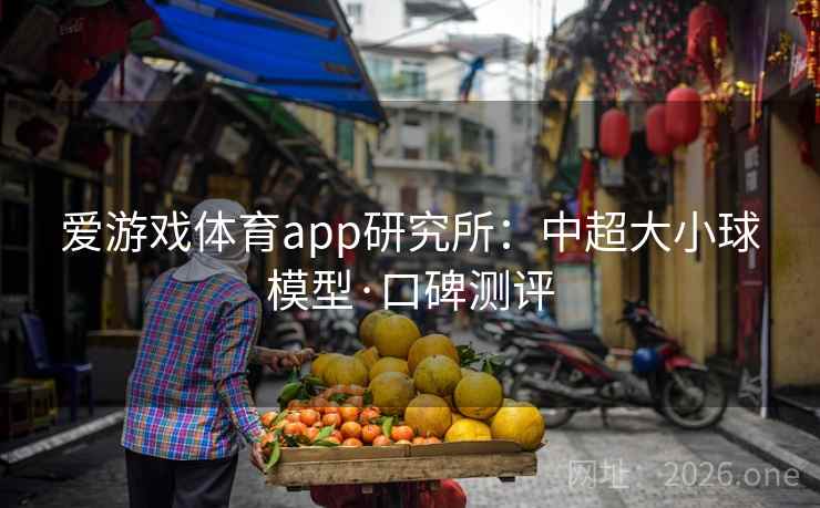 爱游戏体育app研究所:中超大小球模型·口碑测评  第2张 爱游戏体育app研究所:中超大小球模型·口碑测评  第2张