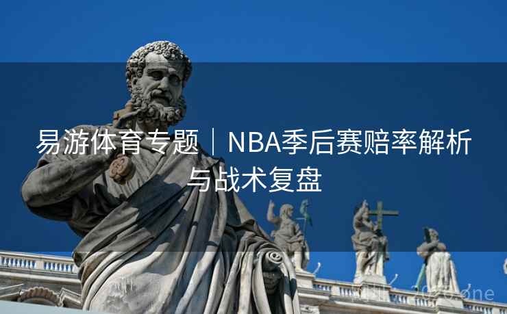 易游体育专题|NBA季后赛赔率解析与战术复盘  第1张 易游体育专题|NBA季后赛赔率解析与战术复盘  第1张