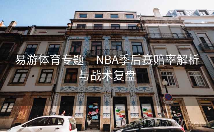 易游体育专题|NBA季后赛赔率解析与战术复盘  第2张 易游体育专题|NBA季后赛赔率解析与战术复盘  第2张