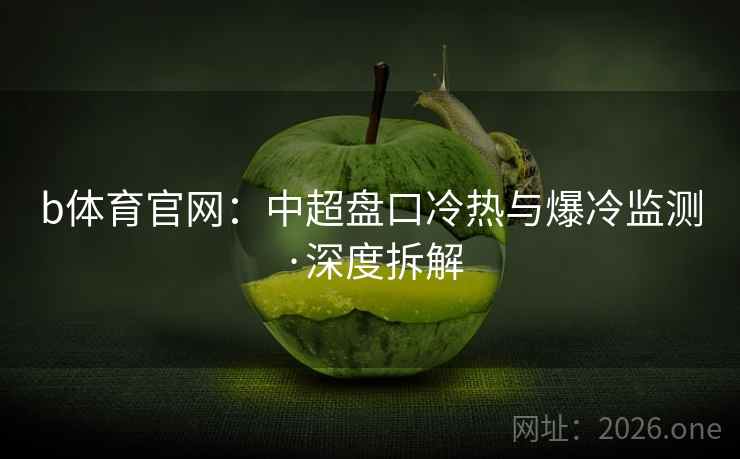 b体育官网:中超盘口冷热与爆冷监测·深度拆解  第1张 b体育官网:中超盘口冷热与爆冷监测·深度拆解  第1张