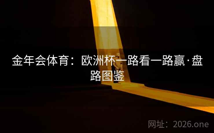 金年会体育:欧洲杯一路看一路赢·盘路图鉴  第1张 金年会体育:欧洲杯一路看一路赢·盘路图鉴  第1张